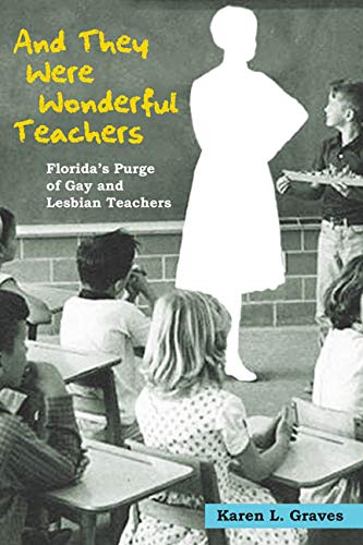 And They Were Wonderful Teachers: Florida's Purge of Gay and Lesbian Teachers And They Were Wonderful Teachers: Florida's Purge of Gay and Lesbian Teachers