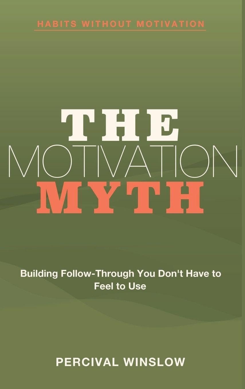 Habits Without Motivation: The Motivation Myth - Building Follow-Through You Don't Have to Feel to Use