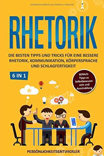 Rhetorik: Die besten Tipps & Tricks für eine bessere Rhetorik, Kommunikation, Körpersprache und Sc Rhetorik: Die besten Tipps & Tricks für eine bessere Rhetorik, Kommunikation, Körpersprache und Sc