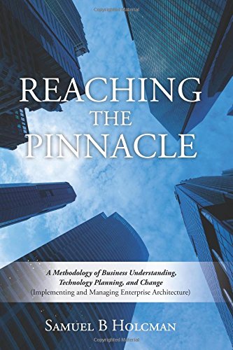 Reaching the Pinnacle: A Methodology of Business Understanding, Technology Planning, and Change (Implementing and Managing Enterprise Architecture)