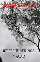 REISEFÜHRER 2025 MACAO: Macao enthüllt: Der ultimative Reiseführer zu Geschichte, Kultur und modernen Wundern (German Edition) B0F66GJ9JW Book Cover