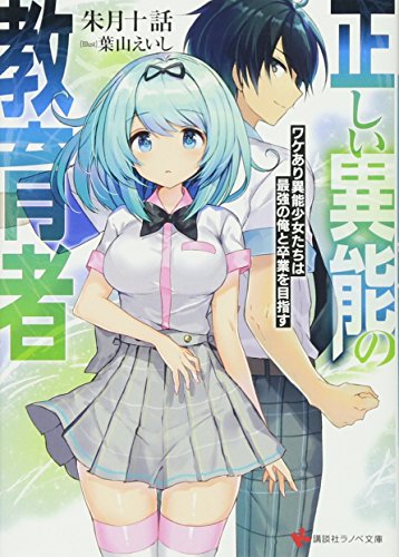 正しい異能の教育者 ワケあり異能少女たちは最強の俺と卒業を目指す (講談社ラノベ文庫 あ 17-1-1)