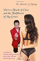 You're a Touch of Class and the Fulfillment of My Grace: A Volume of Romantic and Provocative Poetry That Will Take Your Breath Away 1681811804 Book Cover