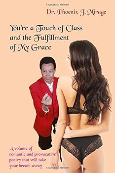 You're a Touch of Class and the Fulfillment of My Grace: A Volume of Romantic and Provocative Poetry That Will Take Your Breath Away