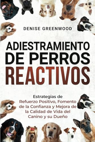 ADIESTRAMIENTO DE PERROS REACTIVOS: Estrategias de Refuerzo Positivo, Fomento de la Confianza y Mejora de la Calidad de Vida del Canino y su Dueño