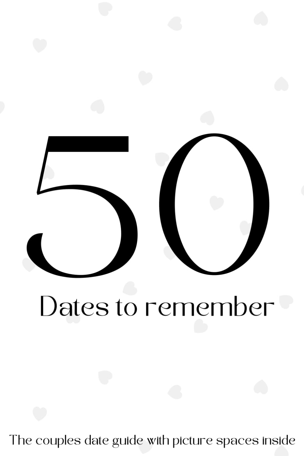 50 Dates to Remember: The ultimate guide for couples seeking adventure, connection, and creativity