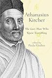 Athanasius Kircher: The Last Man Who Knew Everything