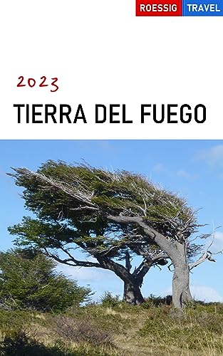 Tierra del Fuego 2023: Ushuaia, Beagle Channel, Lago Fagnano, Río Grande, Isla Navarino, Cape Horn (Roessig Travel Dream Destinations)