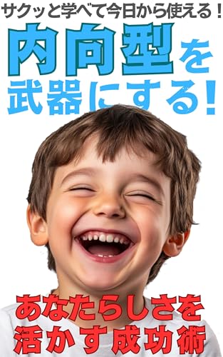 内向型を武器にする! あなたらしさを活かす成功術 サクッと学べて今日から使える!: 自己理解から始める、周りに流されない静かなる力の育て方!外向型至上主義に惑わされない自分らしい人生を手に入れよう!