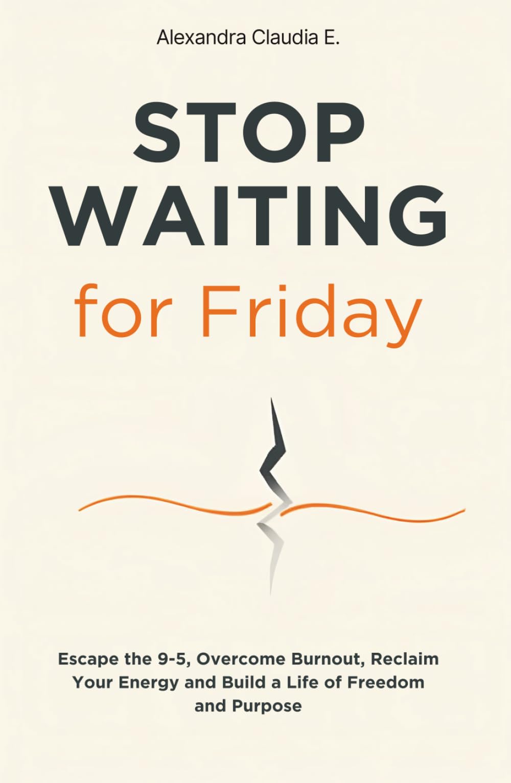Stop Waiting For Friday: How to Escape the 9–5, Overcome Burnout, Reclaim Your Energy and Build a Life of Freedom and Purpose (The Freedom Series)
