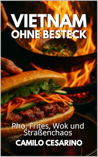 Vietnam ohne Besteck: Pho, Frites, Wok und Straßenchaos (Roh und ungefiltert)