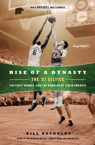 Rise of a Dynasty: The '57 Celtics, The First Banner, and the Dawning of a New America: The '57 Celtics, the First Banner, and the Dawning of a NewAmerica