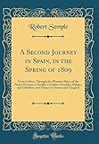 A Second Journey in Spain, in the Spring of 1809: From Lisbon, Through the Western Skirts of the Sierra Morena, to Sevilla, Cordoba, Granada, Malaga, ... to Tetuan and Tangiers (Classic Reprint)