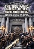The 1907 Panic: Morgan, Trusts, and Central Banks: Contagion, Liquidity, and Central Banking in the Gilded Age, 1907–1913