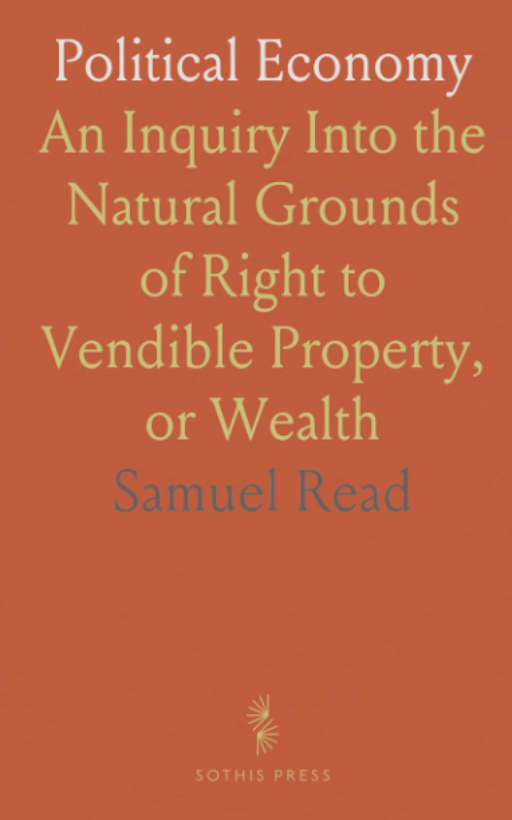 Political Economy: An Inquiry Into the Natural Grounds of Right to Vendible Property, or Wealth