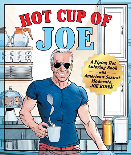 Hot Cup of Joe: A Piping Hot Coloring Book with America's Sexiest Moderate, Joe Biden: A Piping Hot Coloring Book with America's Sexiest Moderate, Joe Biden-- A Satirical Coloring Book for Adults