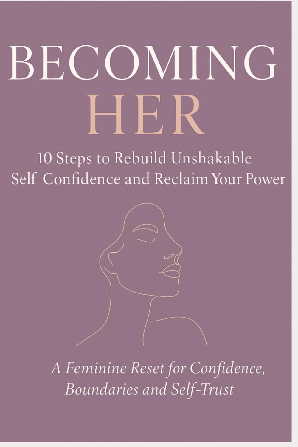 Becoming Her: 10 Steps to Rebuild Unshakable Self-Confidence and Reclaim Your Power: A Feminine Reset for Confidence, Boundaries and Self-Trust