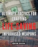 Ultimate Tactics for Crafting Life-saving Improvised Weapons: Unleash Your Survival Skills with Expert Strategies for Crafting Effective Improvised Weapons B0CPL3L1ZK Book Cover