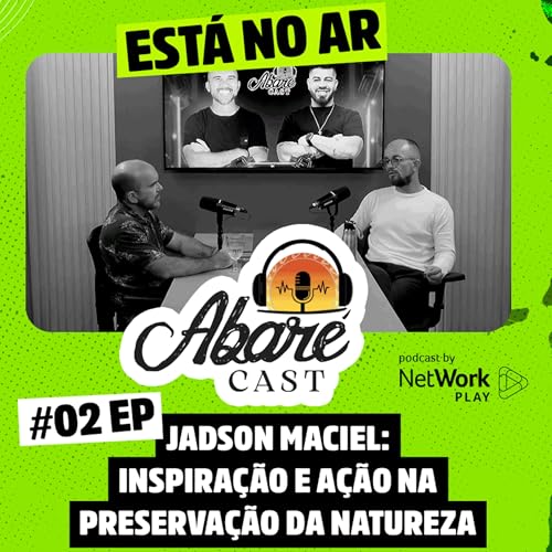 Abar&eacute; Cast #02 | Jadson Maciel: Inspira&ccedil;&atilde;o e A&ccedil;&atilde;o na Preserva&ccedil;&atilde;o da Natureza
