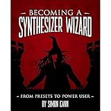 Becoming a Synthesizer Wizard: From Presets to Power User - Simon Cann 