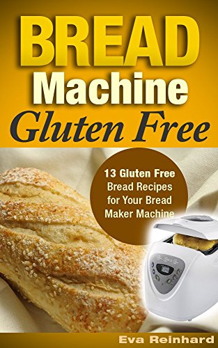 Bread Machine Gluten Free: 13 Gluten Free Bread Recipes for Your Bread Maker Machine (Celiac Disease, Gluten Intolerance, Baking)