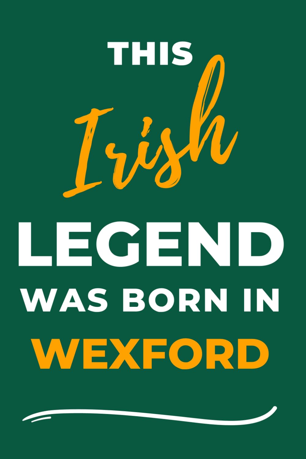 Independently published Irish Legends Are Born In Wexford: - A Must Have, Stylish Inexpensive Gift For Those Proud To Be Wexford Born & Bred.
