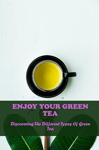 Enjoy Your Green Tea Discovering The Different Types Of Green Tea
