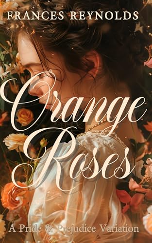 Orange Roses: A Pride and Prejudice Variation (Austenesque Vagaries)