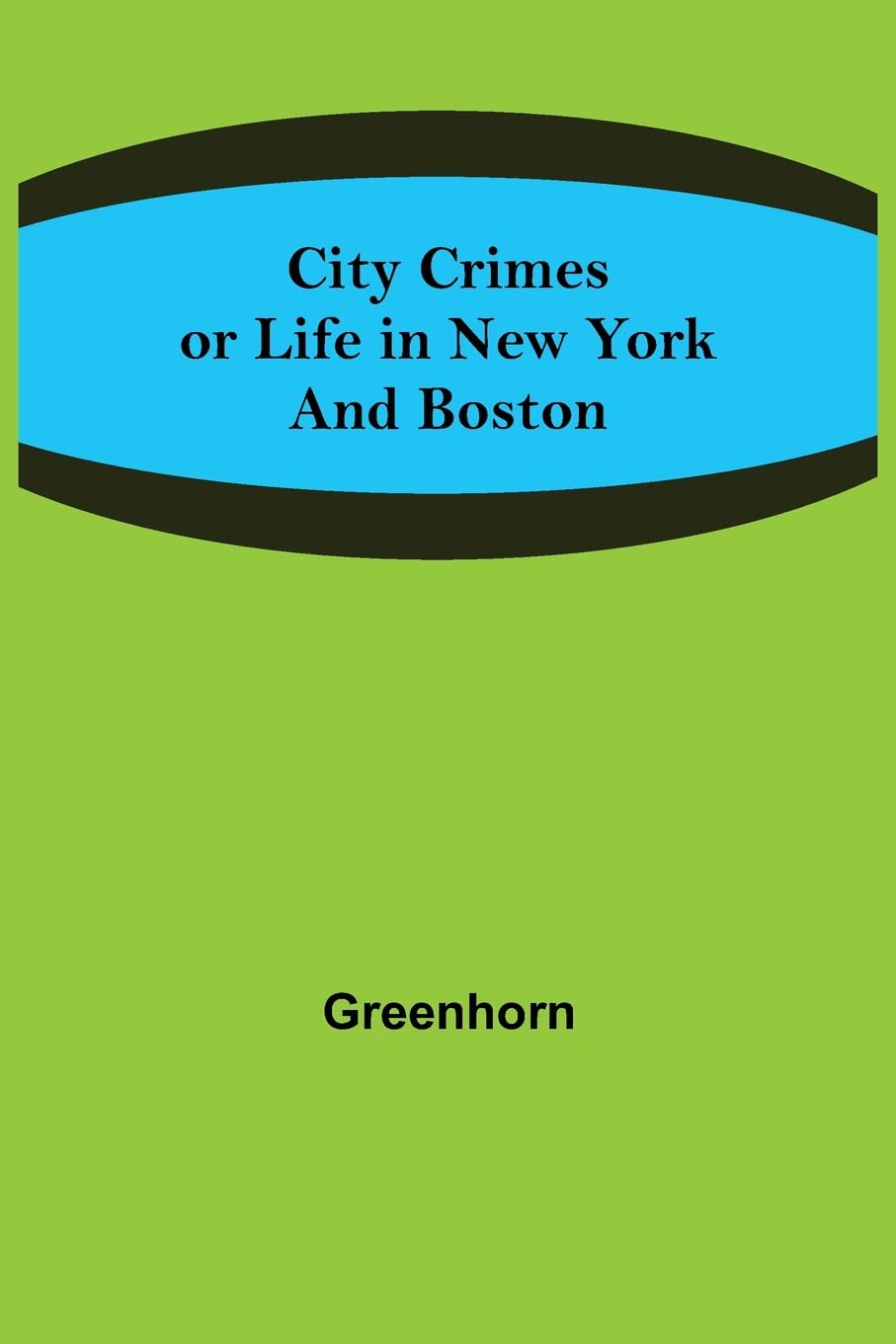City Crimes; or Life in New York and Boston