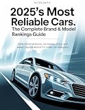 2025'S MOST RELIABLE CARS: THE COMPLETE BRAND & MODEL RANKINGS GUIDE.: Data-Driven Analysis, Ownership Costs, and Expert Buying Advice for Smart Car Shoppers.
