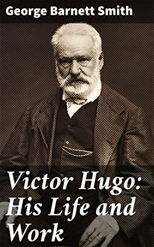 Victor Hugo: His Life and Work: Exploring the Literary Legacy of a French Mastermind (English Edition)
