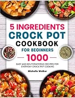 5 Ingredients Crock Pot Cookbook for Beginners: 1000 Easy and Mouthwatering Recipes for Everyday Crock Pot Cooking B09PHJRMSC Book Cover