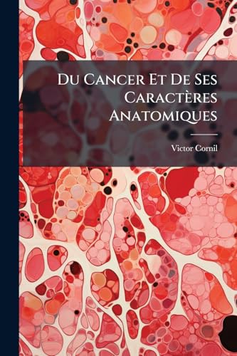 Du Cancer Et De Ses Caractères Anatomiques (French Edition)