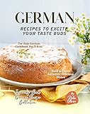 German Recipes to Excite Your Taste Buds: The Only German Cookbook You'll Ever Need to Create Authentic, Delicious Dishes (Insanely Good German Recipe Collection)