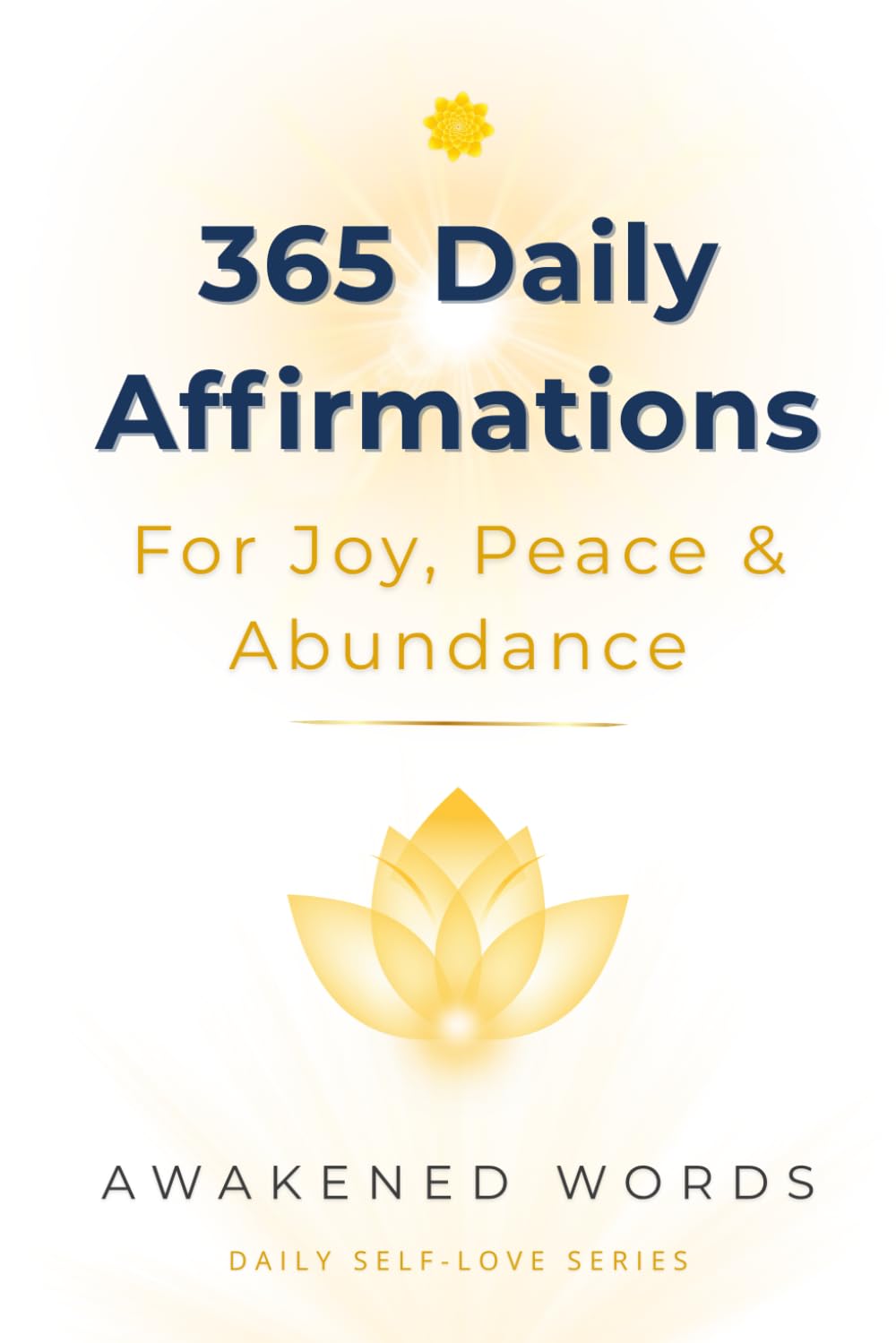 365 Daily Affirmations For Joy, Peace & Abundance: A Year of Positive Declarations To Transform Your Life (Daily Self-Love Series)