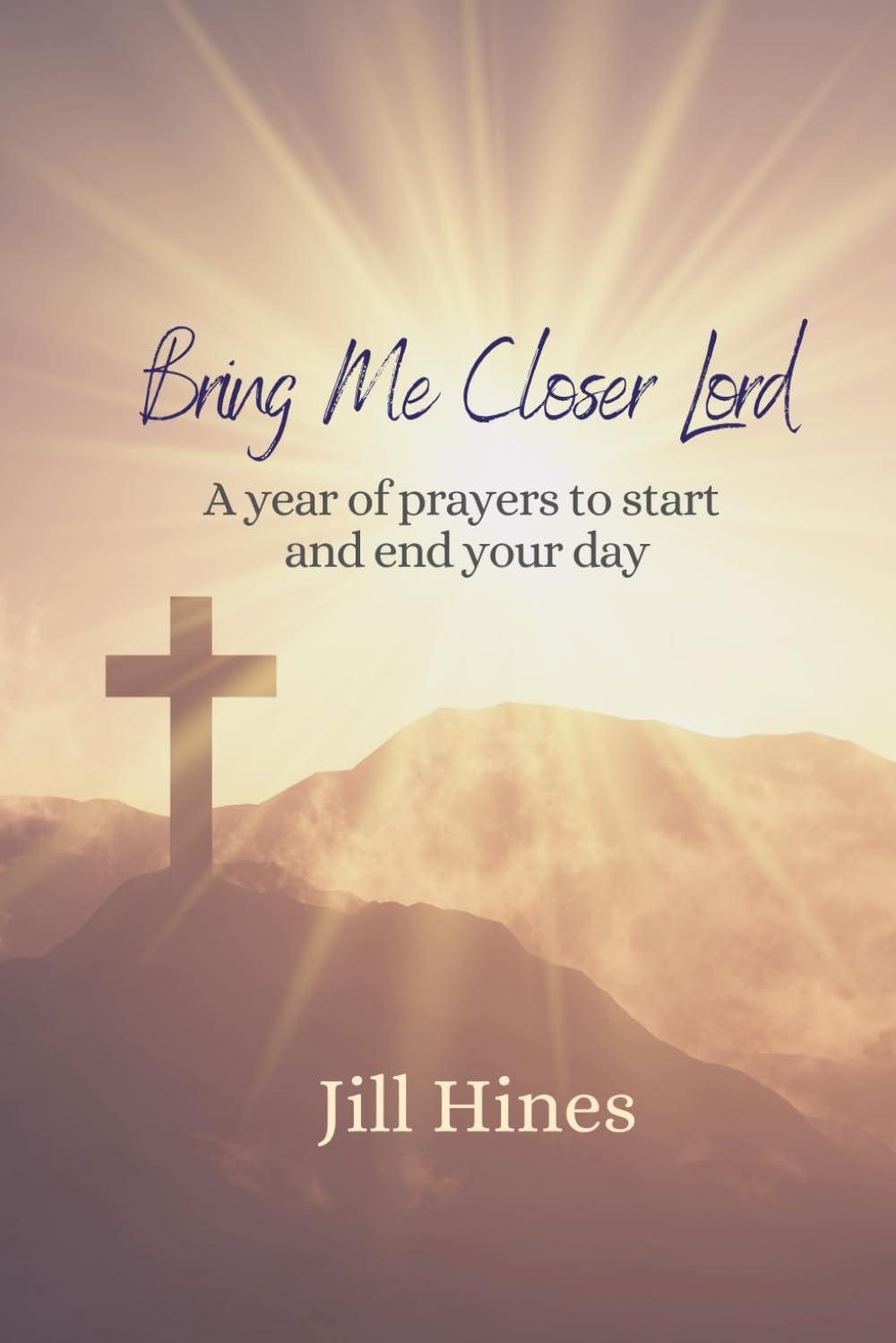 Bring Me Closer Lord: Prayers to Start and End Each Day; Devotional, Messages of God’s Love, Great for You, Great gift for family or friends, birthdays, Christmas, holidays or gift for no reason.