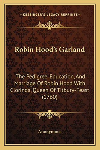 Robin Hood's Garland: The Pedigree, Education, And Marriage Of Robin Hood With Clorinda, Queen Of Titbury-Feast (1760)