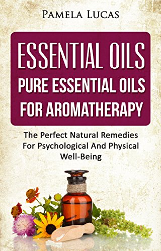 Essential Oils: Pure Essential Oils For Aromatherapy - The Perfect Natural Remedies For Psychological And Physical Well-Being (essential oils, aromatherapy, ... loss, beauty, relax) (English Edition)