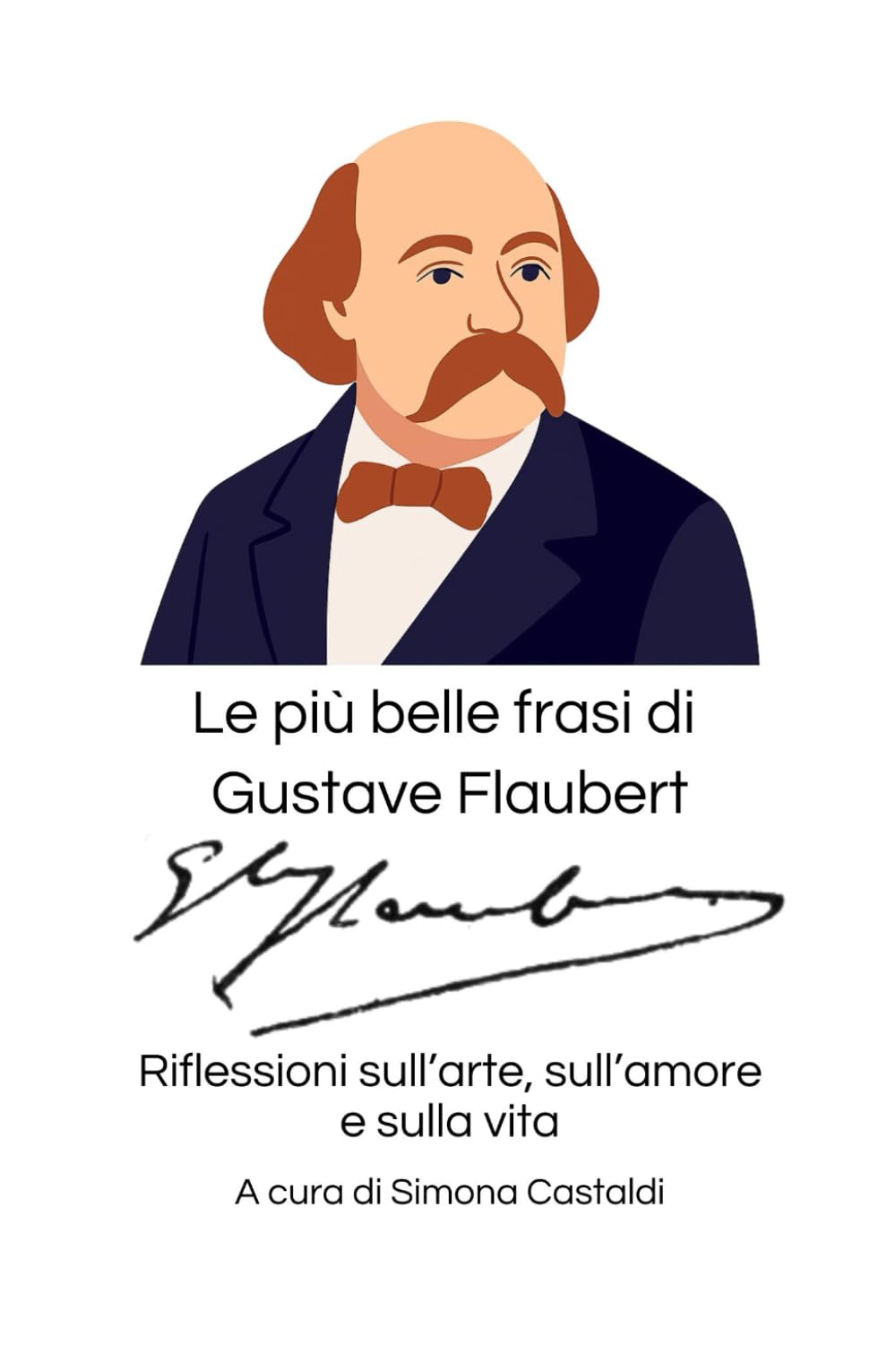 Le più belle frasi di Gustave Flaubert: Riflessioni sull'arte, sull'amore e sulla vita (Aforismi e Frasi Celebri dei Grandi Autori)