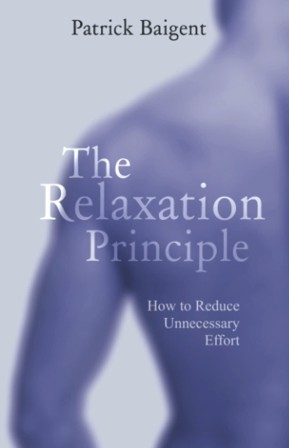 The Relaxation Principle: How to Reduce Unnecessary Effort (Principles of Mindfulness, Relaxation and Satisfaction)