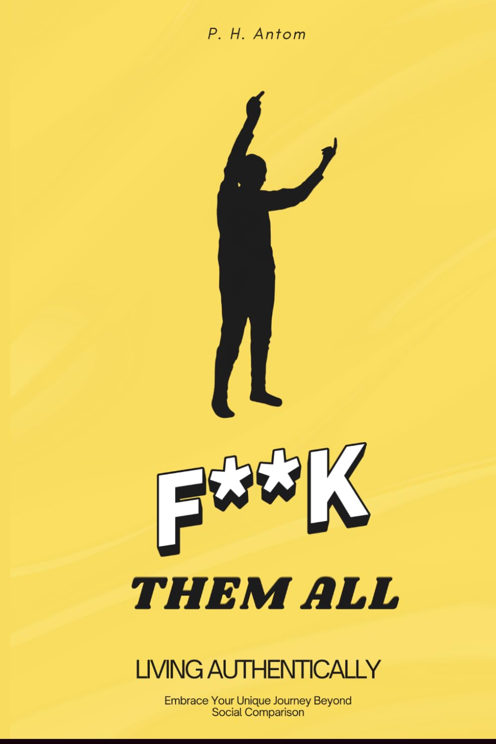 F**K THEM ALL: Living Authentically: Embrace Your Unique Journey Beyond Social Comparison