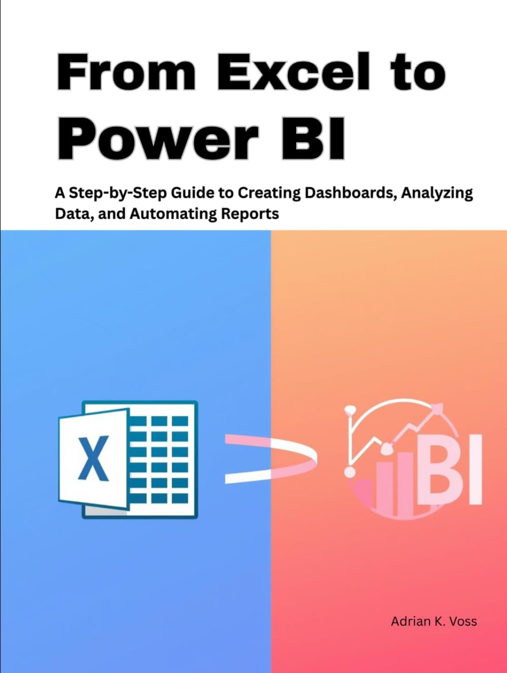 From Excel to Power BI: A Step-by-Step Guide to Creating Dashboards, Analyzing Data, and Automating Reports