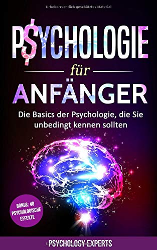 Psychologie für Anfänger: Die Basics der Psychologie, die Sie unbedingt kennen sollten inkl. BONUS 40 psychologische Effekte
