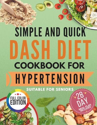 Dash Diet Cookbook for Hypertension: Simple and Quick Recipes suitable for Seniors - Full Color Edition - 28 Day Meal Plan Included