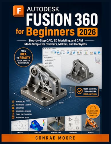 Autodesk Fusion 360 For Beginners 2026: Step-By-Step Cad, 3D Modeling, And Cam Made Simple For Students, Makers, And Hobbyists.