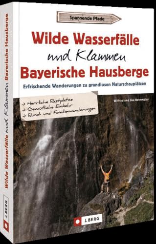 Wanderführer Bayern: Wilde Wasserfälle und Klammen in den Bayerischen Hausbergen: Erfrischende Wanderungen zu grandiosen Naturschauplätzen – Wandern am Wasser