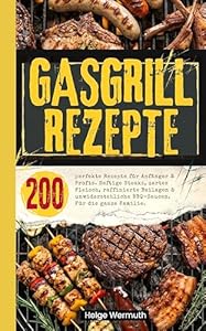 Gasgrill Kochbuch: 200 perfekte Rezepte für Anfänger & Profis. Saftige Steaks, zartes Fleisch, raffinierte Beilagen & unwiderstehliche BBQ-Saucen. Für die ganze Familie.
