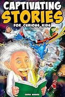 Captivating Stories for Curious Kids: Unbelievable Tales From History, Science and the Strange World We Live In B0CLHB1QJ3 Book Cover