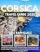 CORSICA TRAVEL GUIDE 2025: Hiking Trails, Coastal Escapes, Mountain Villages, Historic Sites, Local Cuisine, Budget Tips & Authentic Island Adventures for Nature Lovers, Couples & First-Time Visitors