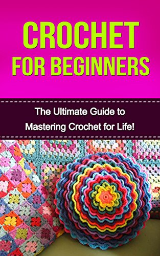 Crochet for Beginners: The Ultimate Guide to Mastering Crochet for